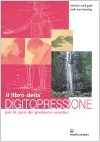Il libro della digitopressione per la cura dei problemi emotivi. Ediz. illustrata