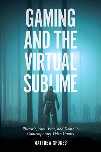 Gaming and the Virtual Sublime: Rhetoric, awe, fear, and death in contemporary video games (English Edition)