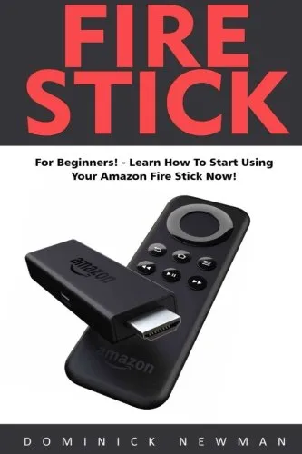 Fire Stick: For Beginners! - Learn How To Start Using Your Amazon Fire Stick Now!