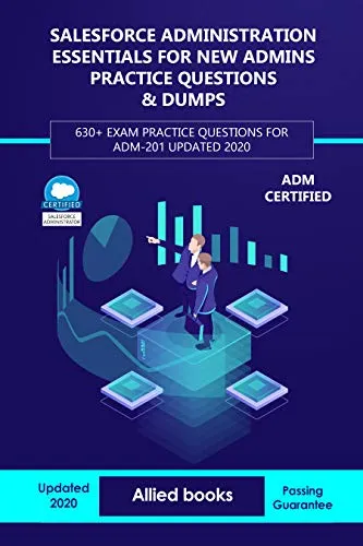 Salesforce Administration Essentials for New Admins Practice Questions & Dumps: 630+ Exam Practice Questions for ADM-201 Updated 2020 (English Edition)