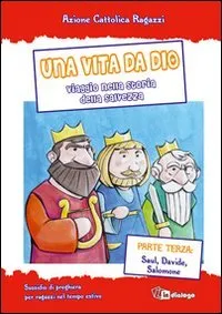 Una vita da Dio. Viaggio nella storia della salvezza. Sussidio di preghiera per ragazzi nel tempo estivo. Saul, Davide, Salomone (Vol. 3)