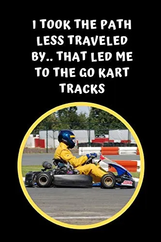 I Took The Path Less Traveled By.. That Led Me To The Go Kart Tracks: Themed Novelty Lined Notebook / Journal To Write In Perfect Gift Item (6 x 9 inches)