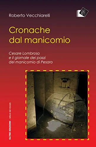 Cronache dal manicomio. Cesare Lombroso e il giornale dei pazzi del manicomio di Pesaro