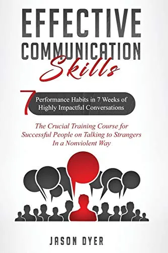 Effective Communication Skills: 7 Performance Habits in 7 Weeks of Highly Impactful Conversations - The Crucial Training Course for Successful People on Talking to Strangers In a Nonviolent Way