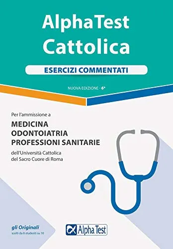 Alpha Test. Cattolica. Esercizi commentati per l'ammissione a Medicina, Odontoiatria, Professioni sanitarie dell'Università cattolica del sacro cuore di Roma. Nuova ediz.