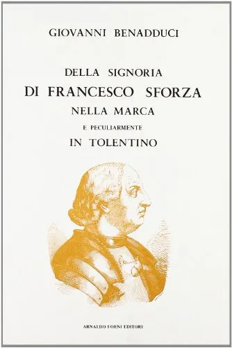 La Signoria di Francesco Sforza nella Marca in Tolentino (rist. anast. Tolentino, 1892)