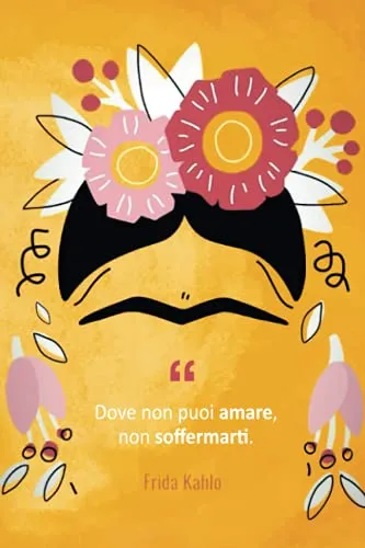 Frida Kahlo Agenda: "Dove non puoi amare, non soffermarti" | diario da completare ogni giorno | Quaderno a righe (con citazioni in italiano) | Taccuino illustrato | idea regalo