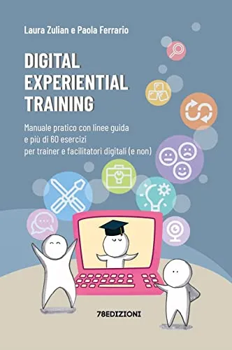 Digital experiential training. Manuale pratico con linee guida e più di 60 esercizi d’aula per i formatori e facilitatori digitali (e non)