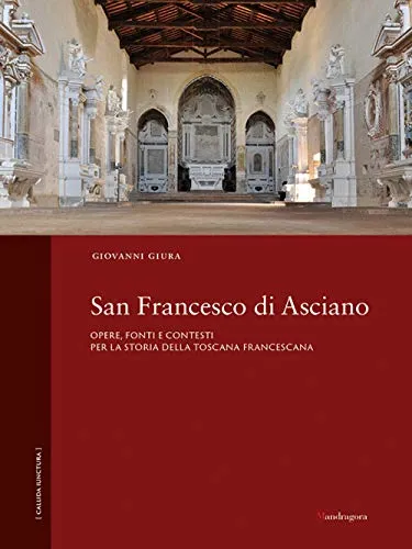 San Francesco di Asciano. Opere, fonti e contesti per la storia della toscana francescana