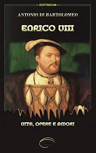 Enrico VIII. Vita, opere e amori. Nuova ediz.