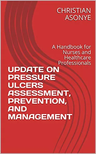 UPDATE ON PRESSURE ULCERS ASSESSMENT, PREVENTION, AND MANAGEMENT: A Handbook for Nurses and Healthcare Professionals (English Edition)