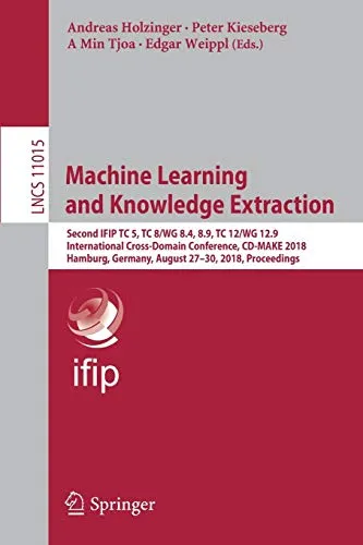 Machine Learning and Knowledge Extraction: Second IFIP TC 5, TC 8/WG 8.4, 8.9, TC 12/WG 12.9 International Cross-Domain Conference, CD-MAKE 2018, ... August 27–30, 2018, Proceedings: 11015