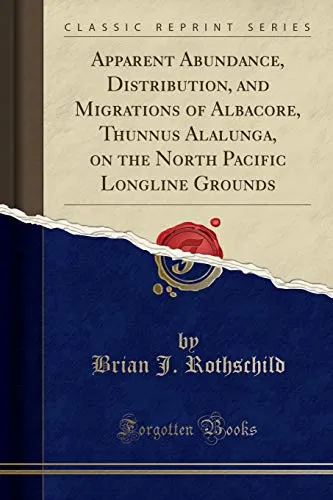 Apparent Abundance, Distribution, and Migrations of Albacore, Thunnus Alalunga, on the North Pacific Longline Grounds (Classic Reprint)