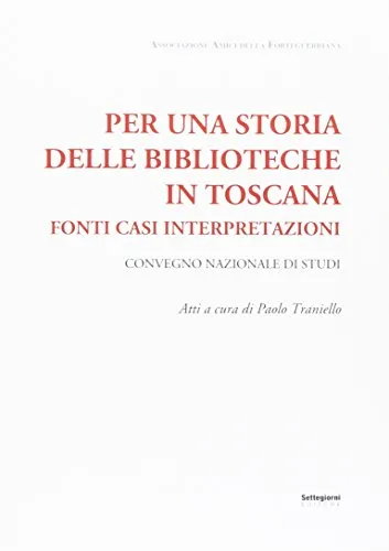 Per una storia delle biblioteche in Toscana. Fonti casi interpretazioni. Atti del Convegno nazionale di studi (Pistoia, 7-8 maggio 2015)