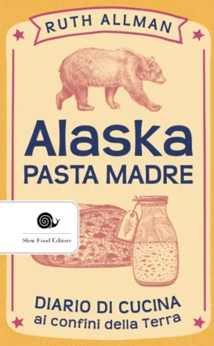 Alaska - pasta madre: Diario di cucina ai confini della Terra
