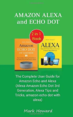 Amazon Alexa and Echo Dot: The Complete User Guide for Amazon Echo and Alexa (Alexa Amazon Echo Dot 3rd Generation, Alexa Tips and Tricks, amazon echo dot with alexa)