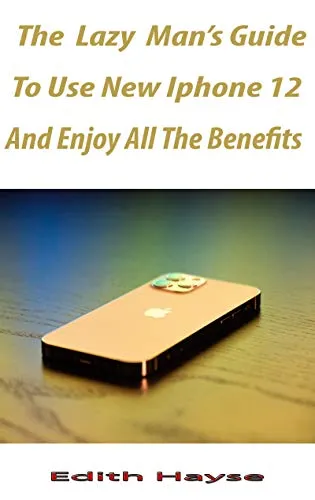 The lazy man's Way To Use The New iPhone 12 And Enjoy All The Benefits: A Comprehensive Step By Step Guide For Beginners And Seniors On How To Make Use ... iPhone 12, Mini, Pro And P (English Edition)