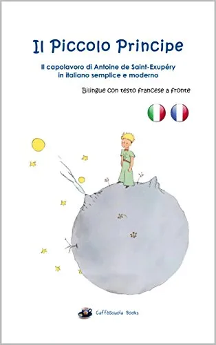 Il Piccolo Principe Bilingue Italiano-Francese: In italiano semplice e moderno