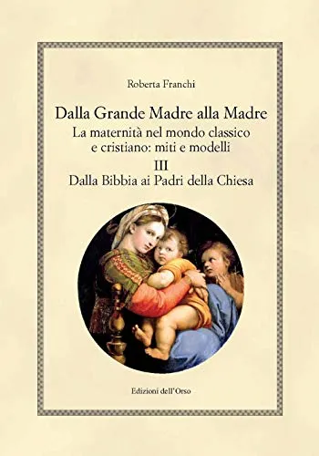 Dalla grande madre alla madre. La maternità nel mondo classico e cristiano: miti e modelli. Ediz. critica. Dalla Bibbia ai padri della Chiesa (Vol. 3)