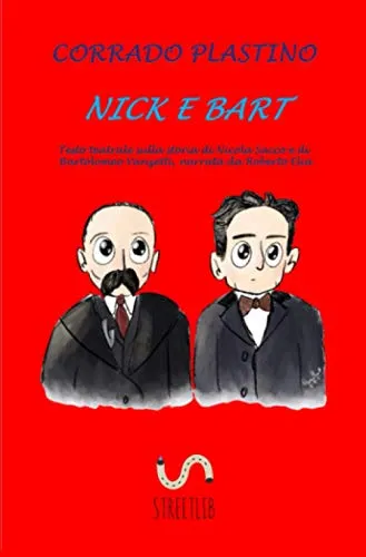 Nick e Bart: Testo teatrale sulla storia di Nicola Sacco e di Bartolomeo Vanzetti, narrata da Roberto Elia