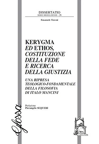 Kerygma ed ethos, costituzione della fede e ricerca della giustizia. Una ripresa teologico-fondamentale della filosofia di Italo Mancini