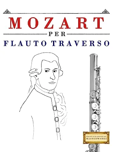 Mozart per Flauto Traverso: 10 Pezzi Facili per Flauto Traverso Libro per Principianti