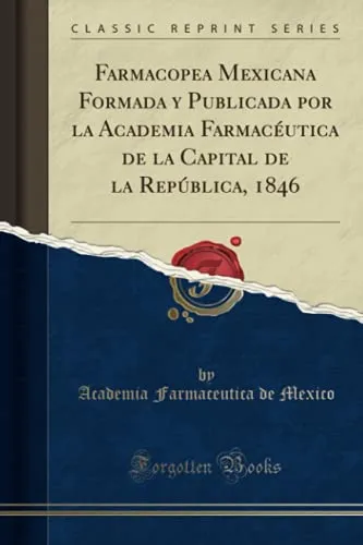 Farmacopea Mexicana Formada y Publicada por la Academia Farmacéutica de la Capital de la República, 1846 (Classic Reprint)