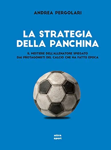 La strategia della panchina: Il mestiere dell'allenatore spiegato dai protagonisti del calcio che ha fatto epoca