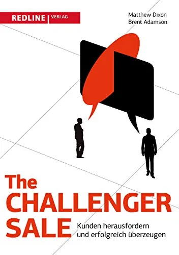 The Challenger Sale : Kunden herausfordern und erfolgreich überzeugen