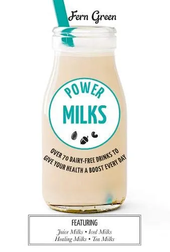 Power Milks: Over 70 dairy-free drinks to give your health a boost every day