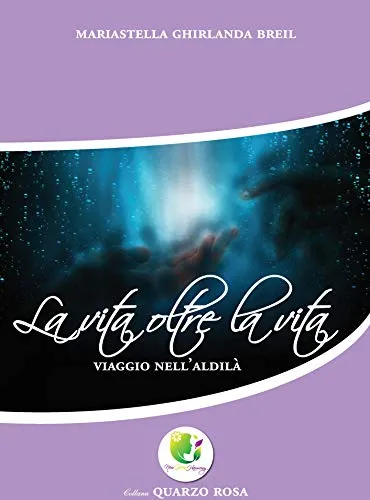 La vita oltre la vita: Viaggio nell'aldilà (Quarzo Rosa Vol. 1)