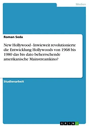 New Hollywood - Inwieweit revolutionierte die Entwicklung Hollywoods von 1968 bis 1980 das bis dato beherrschende amerikanische Mainstreamkino? (German Edition)