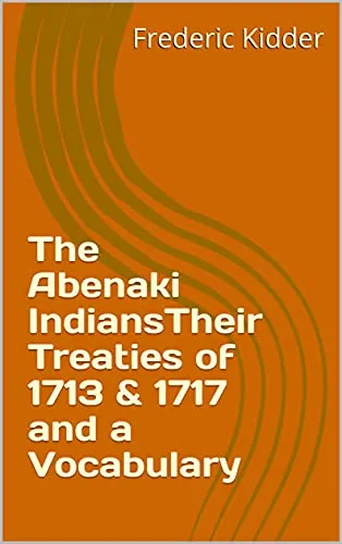 The Abenaki IndiansTheir Treaties of 1713 & 1717 and a Vocabulary (English Edition)
