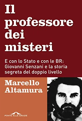 Il professore dei misteri: E con lo Stato e con le BR: Giovanni Senzani e la storia segreta del doppio livello