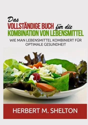 Das vollständige Buch für die Kombination von Lebensmittel: Wie man Lebensmittel kombiniert für optimale Gesundheit