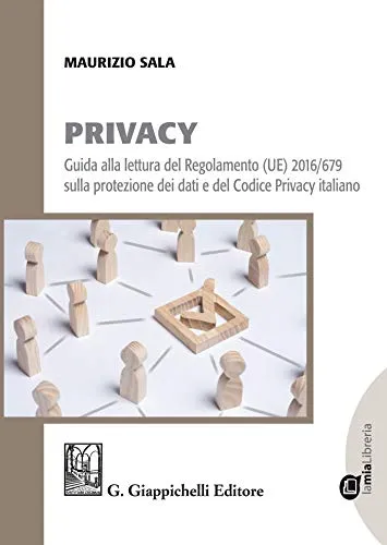 Privacy: Guida alla lettura del Regolamento (UE) 2016/679 sulla protezione dei dati e del Codice Privacy italiano
