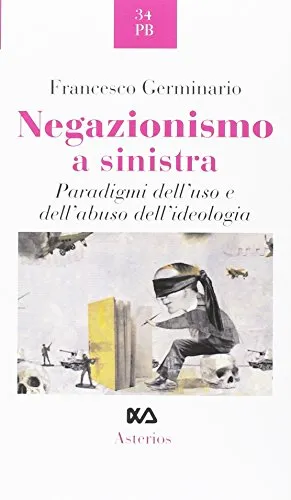 Negazionismo a sinistra. Paradigmi dell'uso e dell'abuso dell'ideologia