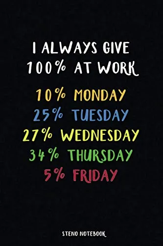I Always Give 100% at Work 10% Monday 25% Tuesday 27% Wednesday 34% Thursday 5% Friday Steno Notebook: Pitman Ruled Shorthand Notebook - 6 x 9 - 120 Pages