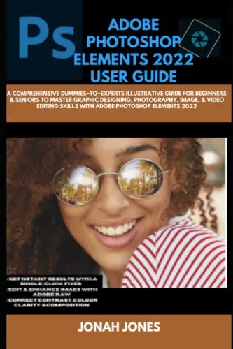 ADOBE PHOTOSHOP ELEMENTS 2O22 GUIDE {MASTER ADOBE PHOTOSHOP ELEMENTS 2022 IN ONE WEEK}: A COMPREHENSIVE DUMMIES−TO−EXPERTS ILLUSTRATIVE GUIDE FOR ... & VIDEO EDITING SKILLS WITH ADOBE PHOTO