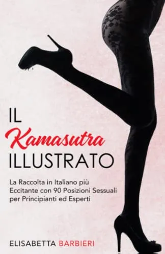 Il Kamasutra Illustrato: La Raccolta in Italiano più Eccitante con 90 Posizioni Sessuali per Principianti ed Esperti