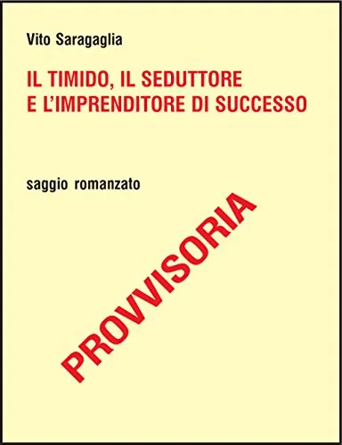 Il timido, il seduttore e l'imprenditore di successo. 12 step per uscire dalla timidezza e vincere nella vita