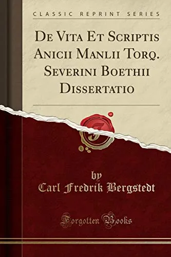 De Vita Et Scriptis Anicii Manlii Torq. Severini Boethii Dissertatio (Classic Reprint)