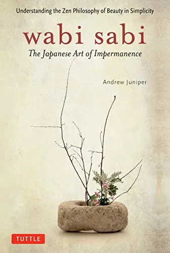 Wabi Sabi: The Japanese Art of Impermanence: The Japanese Art of Impermanence - Understanding the Zen Philosophy of Beauty in Simplicity
