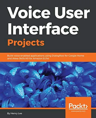 Voice User Interface Projects: Build voice-enabled applications using Dialogflow for Google Home and Alexa Skills Kit for Amazon Echo [Lingua inglese]