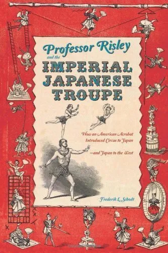 Professor Risley and the Imperial Japanese Troupe: How an American Acrobat Introduced Circus to Japan--and Japan to the West by Frederik L. Schodt (2012-12-04)