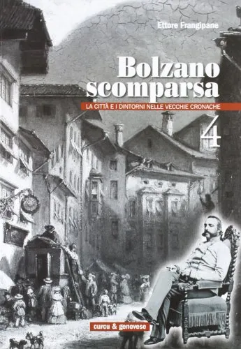 Bolzano scomparsa. La città e i dintorni nelle vecchie cronache (Vol. 4)
