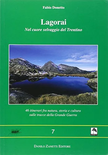 Lagorai. Nel cuore selvaggio del Trentino. 46 itinerari fra natura, storia e cultura sulle tracce della grande guerra