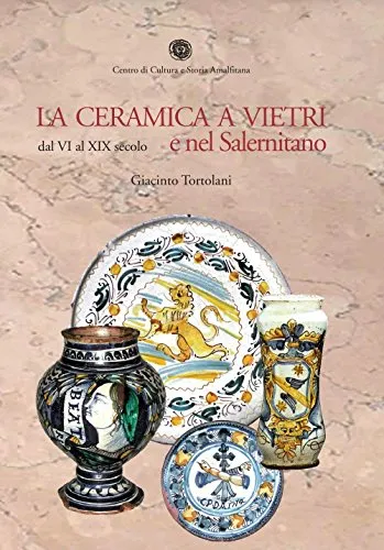 La ceramica a Vietri e nel Salernitano dal VI al XIX secolo. Ediz. illustrata