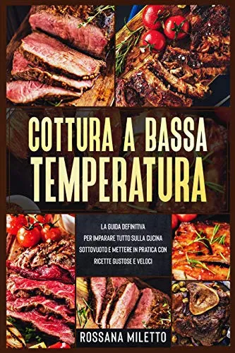 Cottura a bassa temperatura: La guida definitiva per imparare tutto sulla cucina sottovuoto e mettere in pratica con ricette gustose e veloci