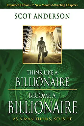 Think Like a Billionaire, Become a Billionaire: As a Man Thinks, So Is He